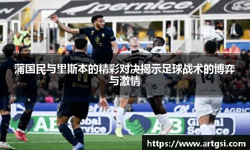 蒲国民与里斯本的精彩对决揭示足球战术的博弈与激情