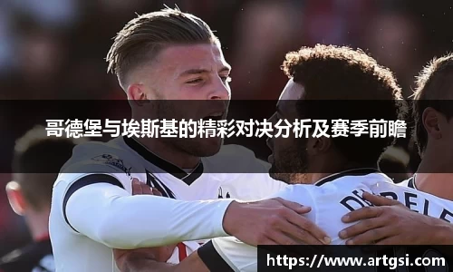 哥德堡与埃斯基的精彩对决分析及赛季前瞻